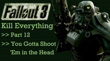 Fallout 3: Kill Everything - Part 12 - You Gotta Shoot Em in the Head
