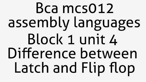 Bca mcs012 assembly languages (block 1unit 4 (difference between latch and flip-flops))