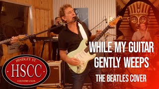 'While My Guitar Gently Weeps' (The Beatles) Cover by The HSCC feat Ian Moss