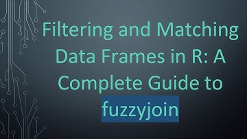 Filtering and Matching Data Frames in R: A Complete Guide to fuzzyjoin