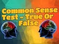 Common Sense Test - True Or False