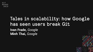 Tales in scalability: how Google has seen users break Git - Git Merge 2019