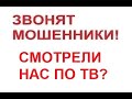 Звонят мошенники! Видели нас по ТВ?