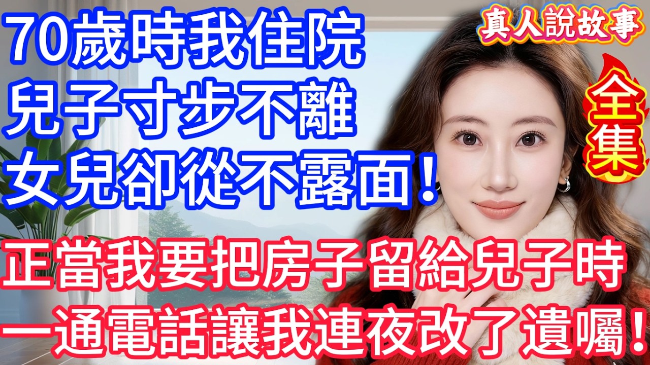 【全集】70歲時我住院，兒子寸步不離，女兒卻從不露面！正當我要把房子留給兒子時，一通電話讓我連夜改了遺囑！#星星講故事