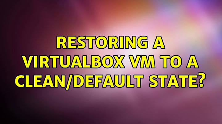 Restoring a VirtualBox VM to a clean/default state? (2 Solutions!!)