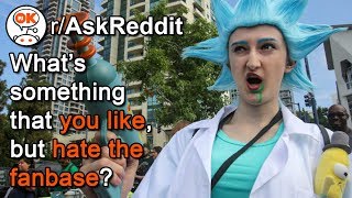 What's Something You Like, But HATE THE FAN BASE/FANDOM? (r/AskReddit)