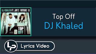 Top Off (Lyrics) -  DJ Khaled ft. JAY Z, Future & Beyoncé