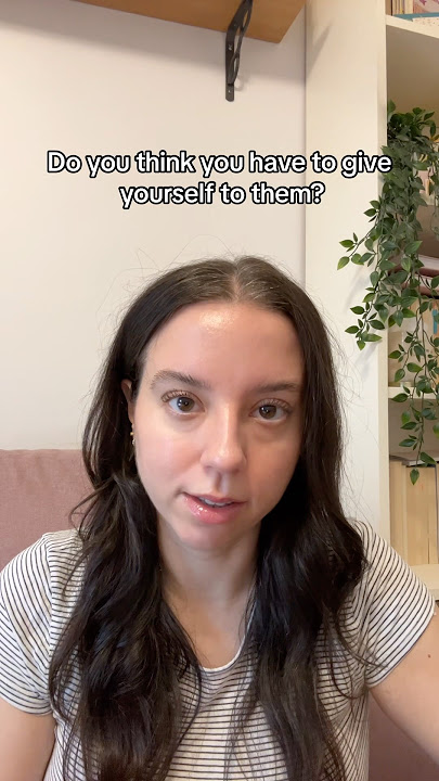 Do you think you have to give yourself to them?