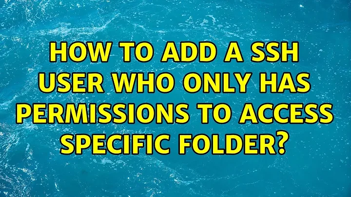Unix & Linux: How to add a ssh user who only has permissions to access specific folder?