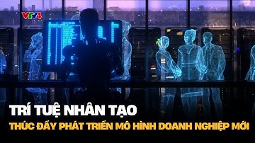 Trí tuệ nhân tạo thúc đẩy phát triển mô hình doanh nghiệp mới | VTV4