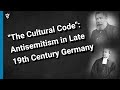 &quot;The Cultural Code&quot;: Antisemitism in Late 19th Century Germany