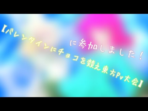 【大会参加】バレンタインに本気でチョコを競え！東方Pv大会〖立ち絵改変部門、Pv部門〗(※MVです)