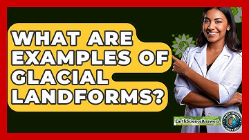 What Are Examples Of Glacial Landforms? - Earth Science Answers