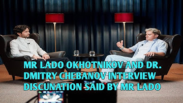 MR LADO OKHOTNIKOV AND DR. DMITRY CHEBANOV INTERVIEW DISCUNATION SAID BY MR LADO SIR