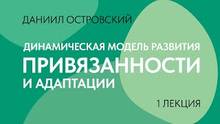 1 лекция // Динамическая модель развития привязанности и адаптации // Даниил Островский