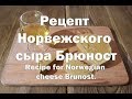 Рецепт Норвежского сыра Брюност Recipe for Norwegian cheese Brunost