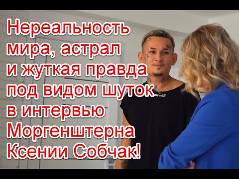 Нереальность мира, астрал и жуткая правда под видом шуток в интервью Моргенштерна Ксении Собчак