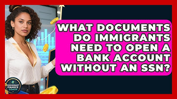 What Documents Do Immigrants Need To Open A Bank Account Without An SSN? - Immigrant Finance Coach