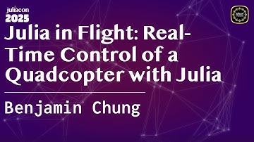 Julia in Flight: Real-Time Control of a Quadcopter with Julia | Chung | JuliaCon Global 2025