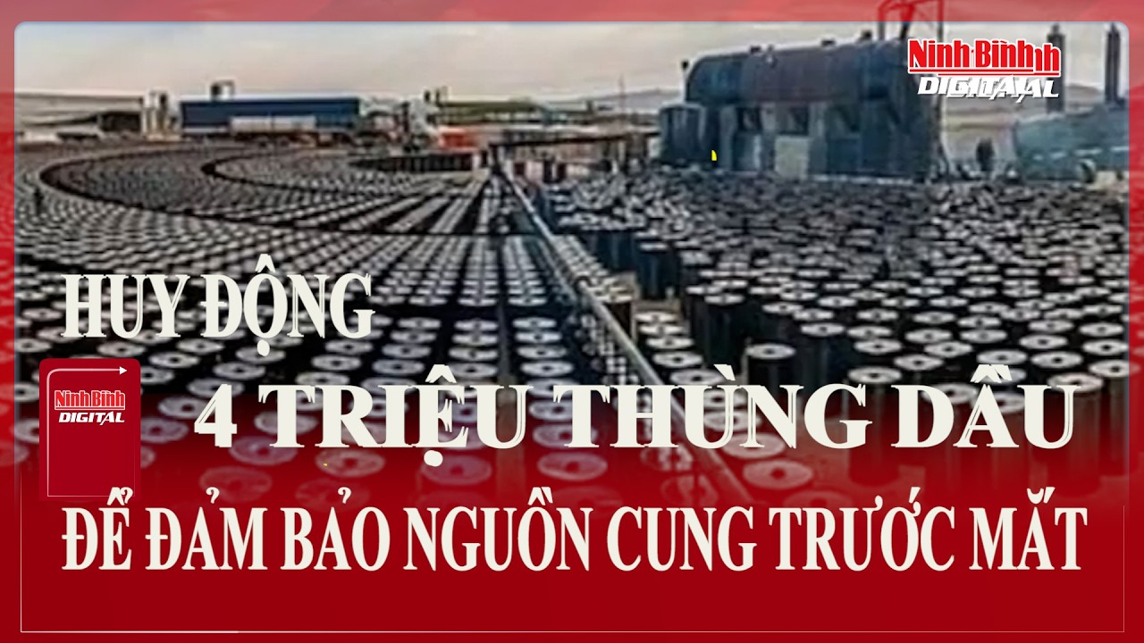 Huy động 4 triệu thùng dầu để bảo đảm nguồn cung trước mắt | Ninh Bình Digital