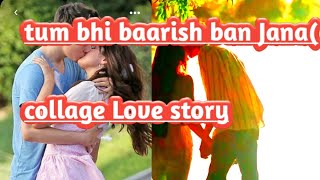 Tum bhi baarish ban Jana/collage Love story