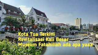 Kota Tua terkini, Revitalisasi Kali besar, Museum Fatahillah ada apa yaaa