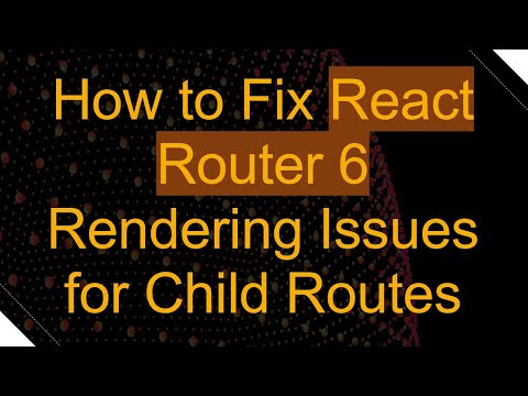 How to Fix React Router 6 Rendering Issues for Child Routes