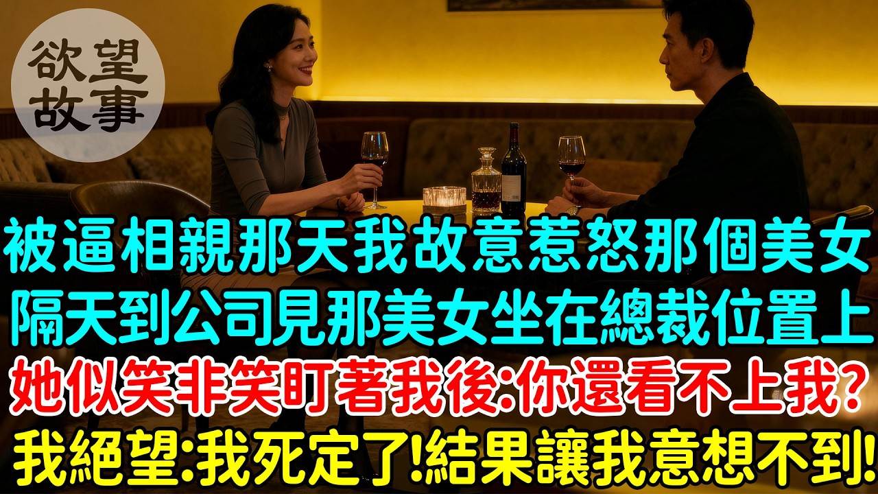 被逼相親那天我故意惹怒那個美女，隔天到公司見昨天那個美女坐在總裁位置上，她似笑非笑盯著我後：你還看不上我？我絕望了：這下我死定了！結果讓我意想不到！
