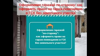 Оформление гаражей по старому:  как оформить право на гараж помещение в ГСК без земельного участка