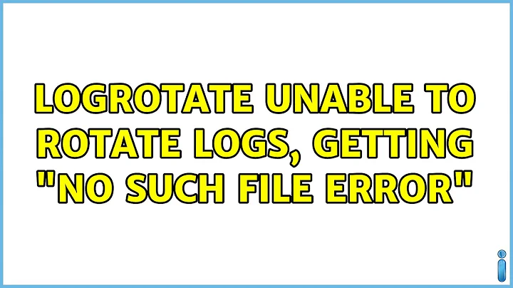logrotate unable to rotate logs, getting "No such file error" (2 Solutions!!)