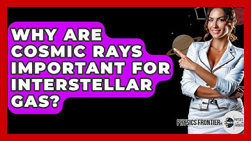 Why Are Cosmic Rays Important For Interstellar Gas? - Physics Frontier