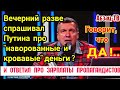 Вечерний о своей З/П, и о том, что "спрашивал Путина про кpoвaвыe и нaвopoвaнныe деньги". КОГДА???