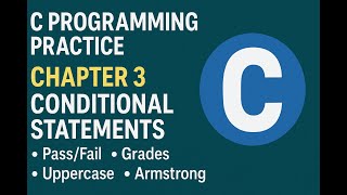 C Programming Practice – Chapter 3 Conditional Statements | Pass/Fail, Grades, Uppercase, Armstrong
