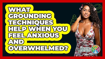 What Grounding Techniques Help When You Feel Anxious And Overwhelmed? - Holistic Balance And Bliss