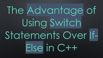The Advantage of Using Switch Statements Over If-Else in C++