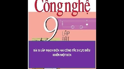 CÔNG NGHỆ 9 - BÀI 9:  LẮP MẠCH ĐIỆN HAI CÔNG TẮC BA CỰC ĐIỀU KHIỂN MỘT ĐÈN