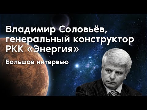 Владимир Соловьёв, генеральный конструктор РКК «Энергия». Большое интервью