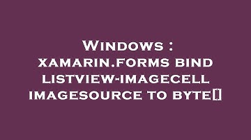Windows : xamarin.forms bind listview-imagecell imagesource to byte[]