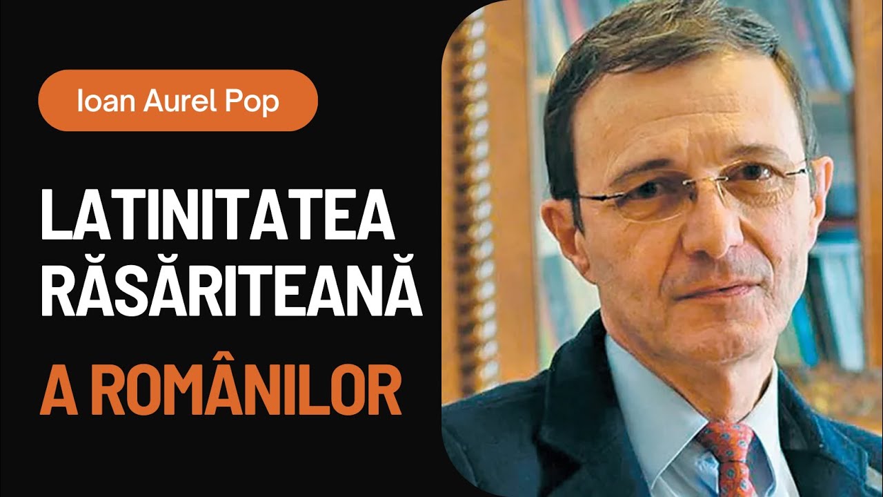 Latinitatea răsăriteană a românilor – câteva considerații | Academician - Ioan Aurel Pop