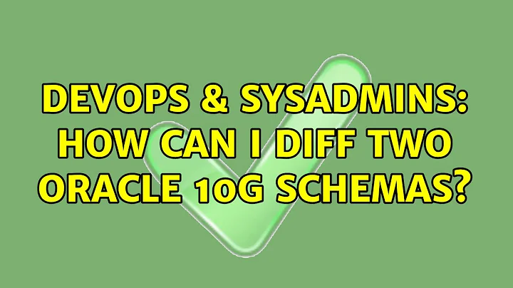DevOps & SysAdmins: How can I diff two Oracle 10g Schemas? (6 Solutions!!)