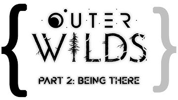 Outer Wilds Part 2: Being There (Spoilers)