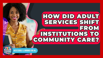 How Did Adult Services Shift From Institutions To Community Care? - Accessible Learning For All