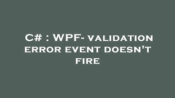 C# : WPF- validation error event doesn