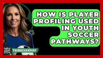 How Is Player Profiling Used In Youth Soccer Pathways? - The Soccer Xpert