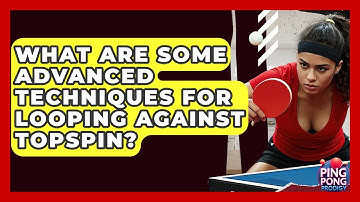 What Are Some Advanced Techniques For Looping Against Topspin? - Ping Pong Prodigy
