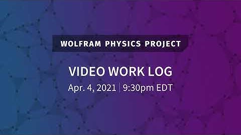Wolfram Physics Project: Video Work Log Sunday, Apr. 4, 2021