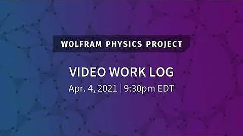 Wolfram Physics Project: Video Work Log Sunday, Apr. 4, 2021