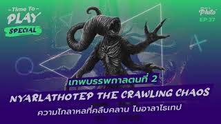H.P. Lovecraft "Nyarlathotep The Crawling Chaos" ความโกลาหลที่คืบคลาน | Time to Play EP.37 Special