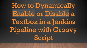How to Dynamically Enable or Disable a Textbox in a Jenkins Pipeline with Groovy Script