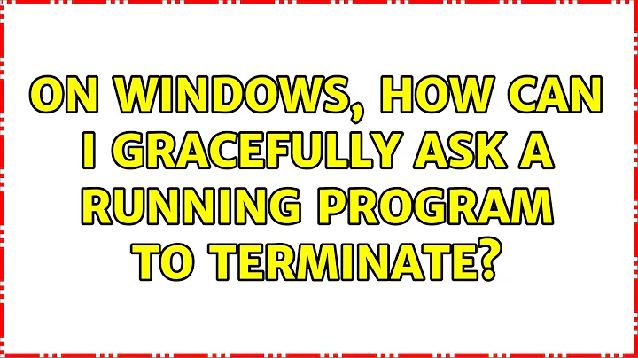 On Windows, how can I gracefully ask a running program to terminate? (3 Solutions!!)